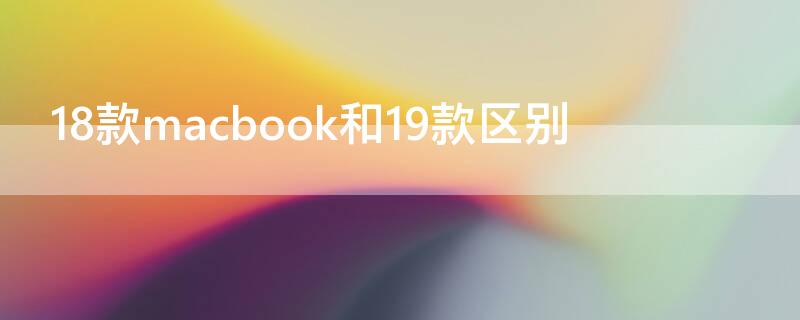 18款macbook和19款区别 18款与19款macbookpro区别