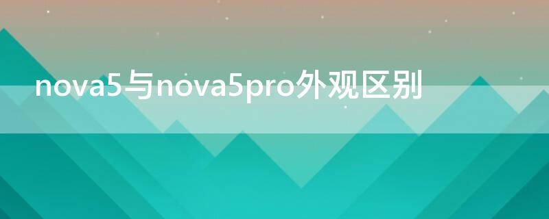 nova5與nova5pro外觀區(qū)別 華為nova5pro和nova5外觀一樣么