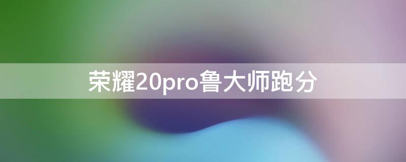 榮耀20pro魯大師跑分 華為暢享20pro魯大師跑分