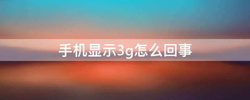 手机显示3g怎么回事（手机显示3g怎么办）