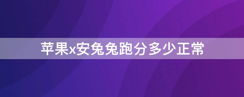 iPhonex安兔兔跑分多少正常（iphonex安兔兔跑分基本上是多少）