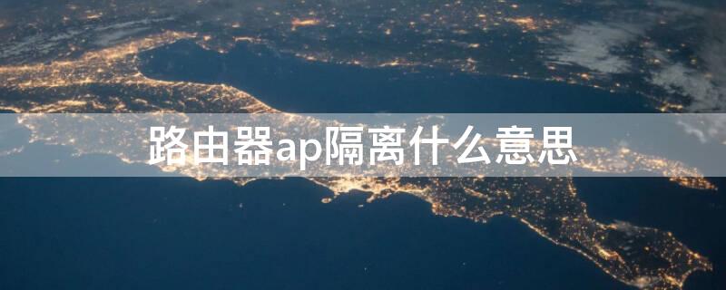 路由器ap隔离什么意思 路由器AP隔离什么意思