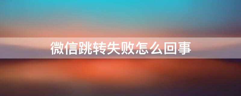 微信跳轉失敗怎么回事（如果跳轉失敗請手動打開微信）