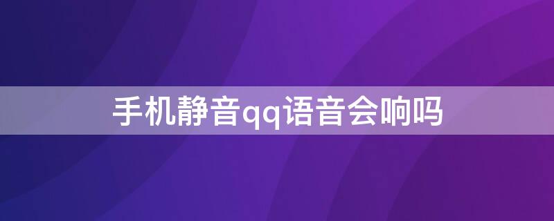 手机静音qq语音会响吗 手机QQ语音静音