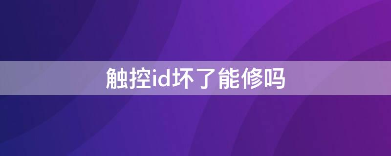 触控id坏了能修吗 触控id无法激活能修吗