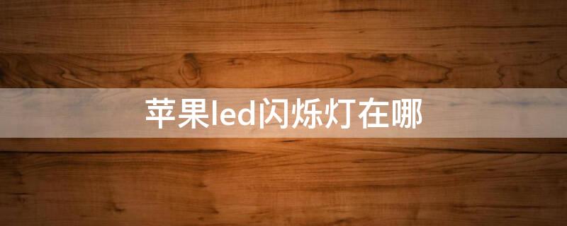 iPhoneled閃爍燈在哪（iphone led燈閃爍在哪里）