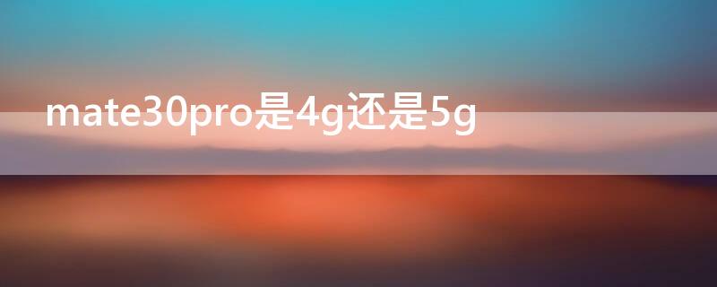 mate30pro是4g还是5g（mate30pro 4g5g区别）