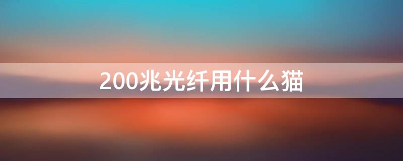 200兆光纤用什么猫 200兆宽带用多少兆的光纤猫