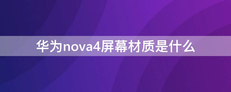 华为nova4屏幕材质是什么（华为nova4的屏幕是什么材质）