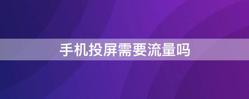 手機投屏需要流量嗎 手機投屏可以用流量嗎