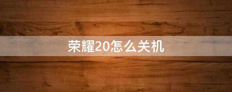 荣耀20怎么关机 荣耀20咋关机