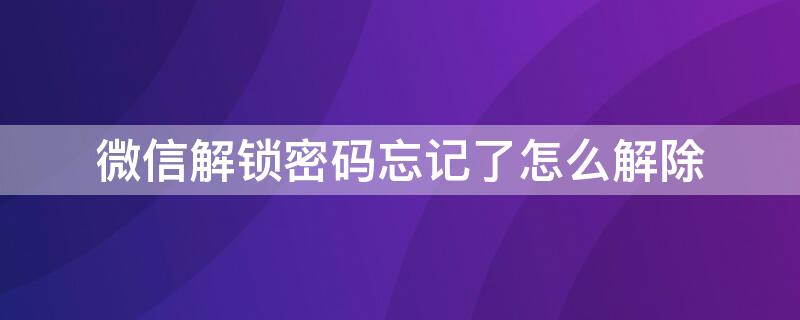 微信解鎖密碼忘記了怎么解除