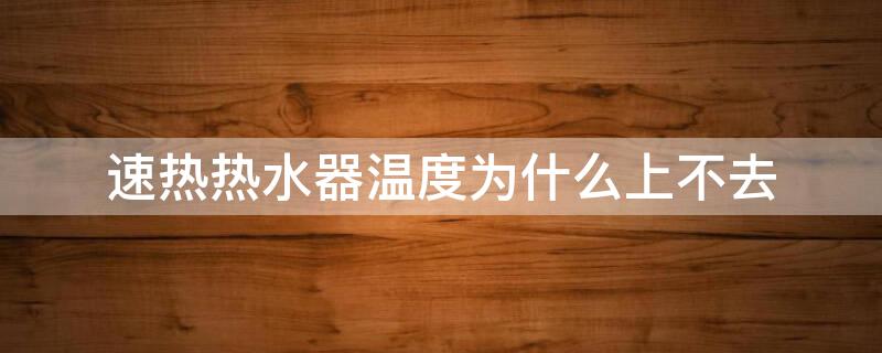 速热热水器温度为什么上不去 速热热水器温度上不去是怎么回事