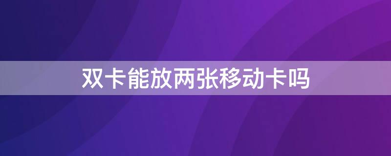 雙卡能放兩張移動卡嗎 雙卡雙待可以放兩張移動卡嗎