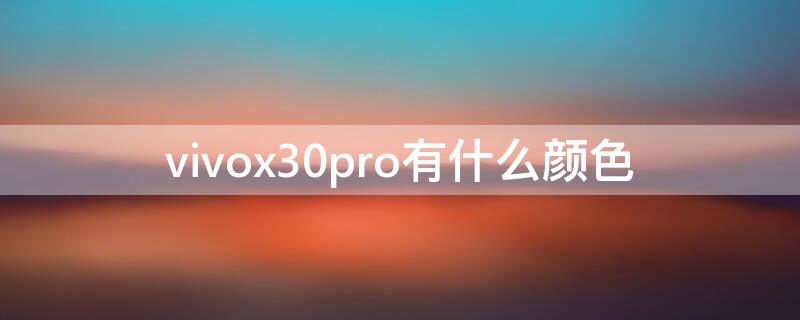 vivox30pro有什么颜色（vivox30有哪些颜色）