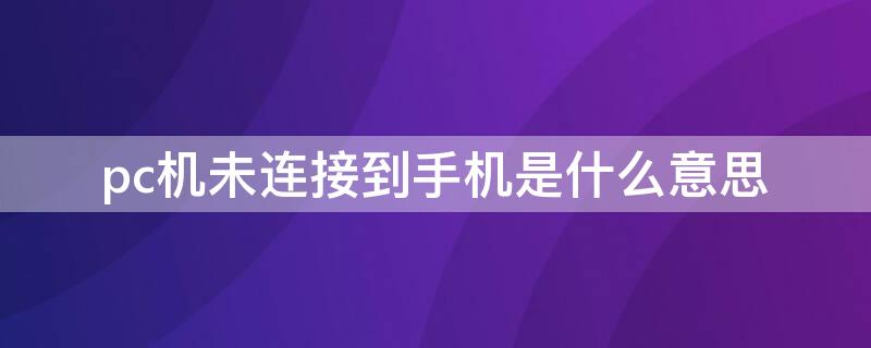 pc機未連接到手機是什么意思（pc機未連接到手機是什么意思蘋果手機）