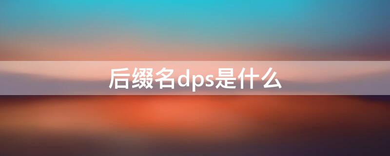 后缀名dps是什么（dps是什么简称）