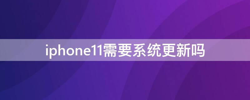 iPhone11需要系統(tǒng)更新嗎 iphone11系統(tǒng)可以更新嗎