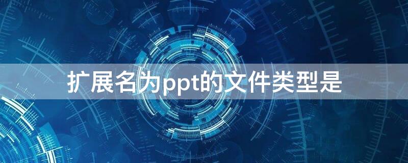 扩展名为ppt的文件类型是 ppt文档类型的扩展名