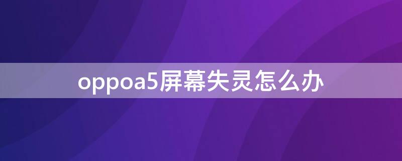 oppoa5屏幕失灵怎么办（oppoa5手机失灵怎么办）