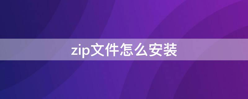 zip文件怎么安装（手机zip文件怎么安装）