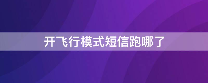 开飞行模式短信跑哪了 开了飞行模式短信收得到吗