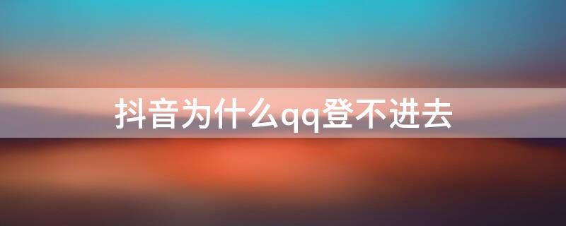 抖音为什么qq登不进去 抖音为啥qq登不进去