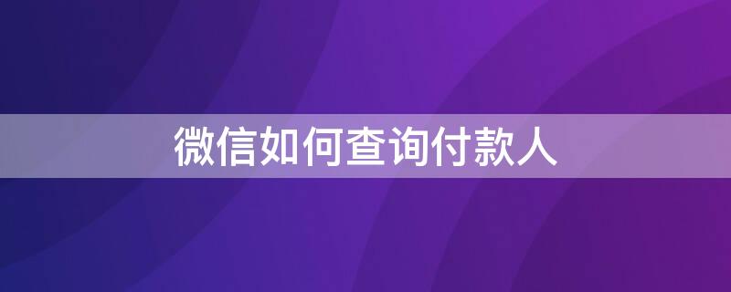 微信如何查询付款人 微信如何查询付款人联系方式