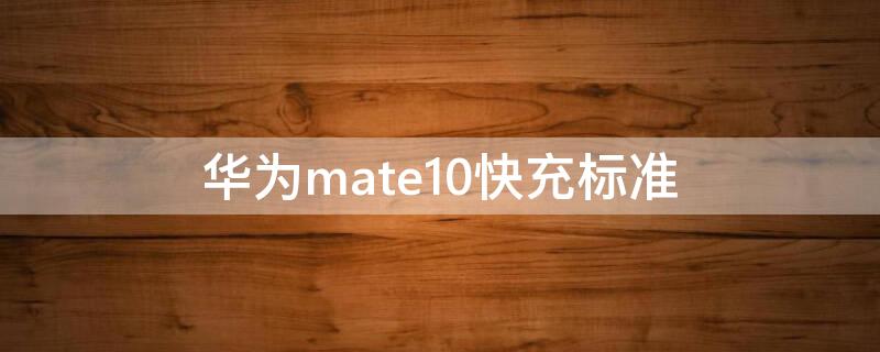 华为mate10快充标准（华为mate10最高支持多少w快充）