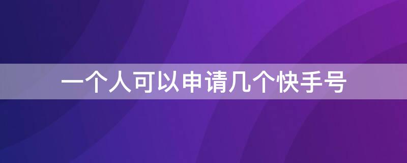 一個(gè)人可以申請(qǐng)幾個(gè)快手號(hào) 一個(gè)人可以辦幾個(gè)快手號(hào)