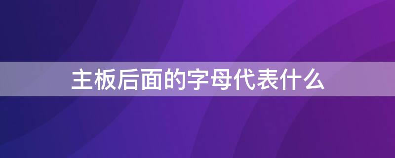 主板后面的字母代表什么 主板后面字母含义