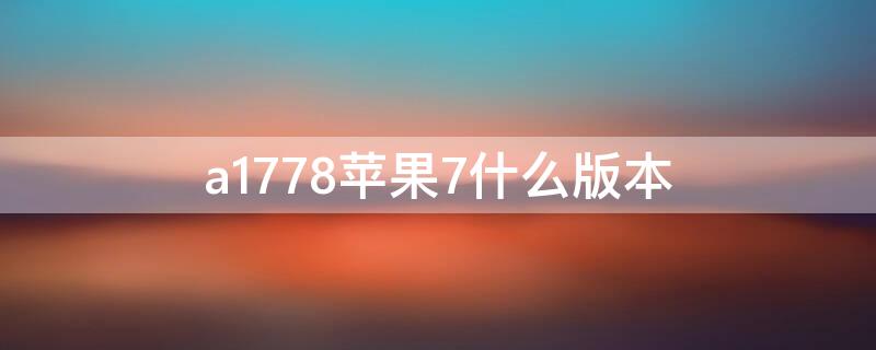 a1778iPhone7什么版本 a1778苹果7什么版本