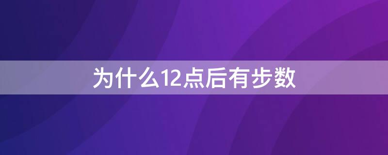 为什么12点后有步数（为什么12点后有步数 时差）