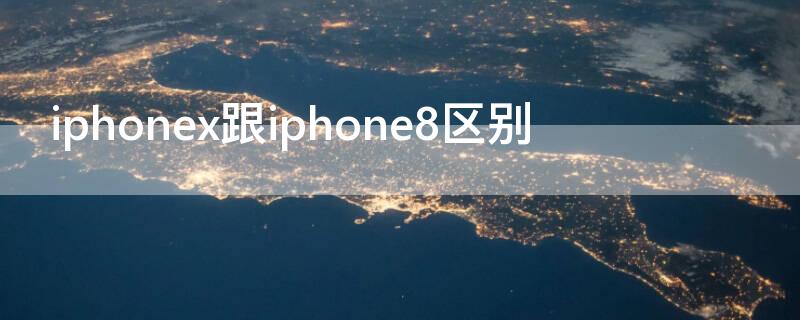 iPhonex跟iPhone8区别 iPhone8和iPhonex区别