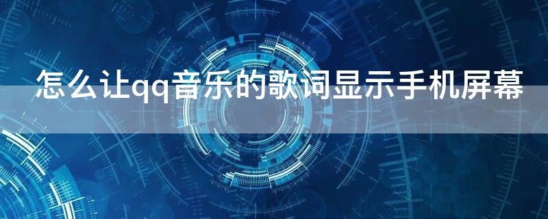 怎么让qq音乐的歌词显示手机屏幕 QQ音乐歌词怎样在屏幕显示