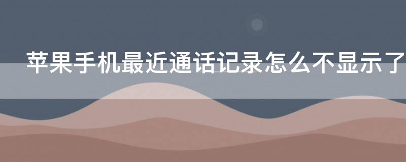 iPhone手機最近通話記錄怎么不顯示了 蘋果手機通話不顯示最新記錄