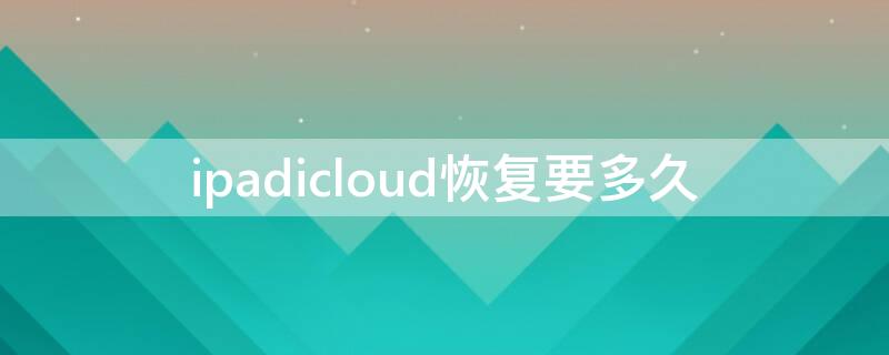 ipadicloud恢复要多久 icloud恢复太慢