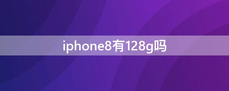 iPhone8有128g嗎 iphone8有128G嗎?