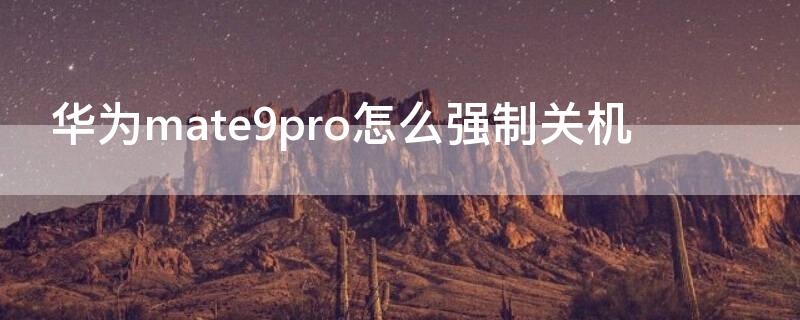 华为mate9pro怎么强制关机 华为mate9pro自动关机怎么办