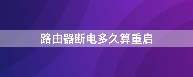 路由器斷電多久算重啟 路由器斷電重啟要多久