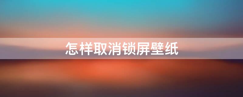 怎樣取消鎖屏壁紙 電腦怎樣取消鎖屏壁紙