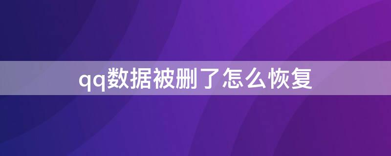 qq数据被删了怎么恢复 QQ数据被删除了怎么恢复