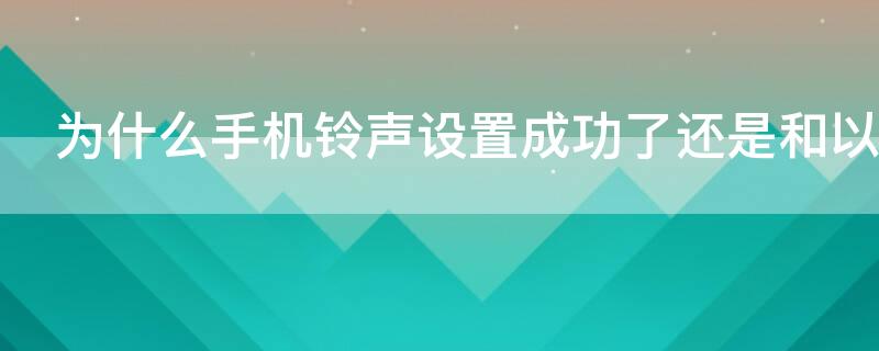 為什么手機鈴聲設(shè)置成功了還是和以前一樣