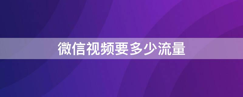 微信視頻要多少流量（打一個小時微信視頻要多少流量）