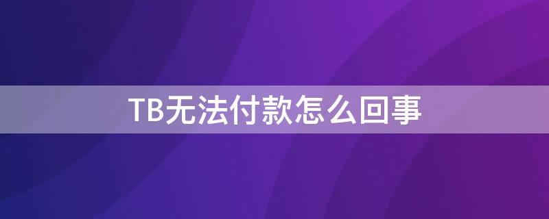 TB無法付款怎么回事 tb未付款訂單取消