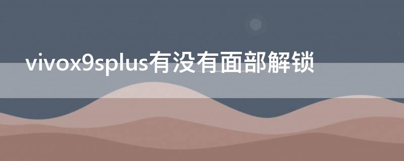 vivox9splus有没有面部解锁（vivox9s有面部解锁吗）