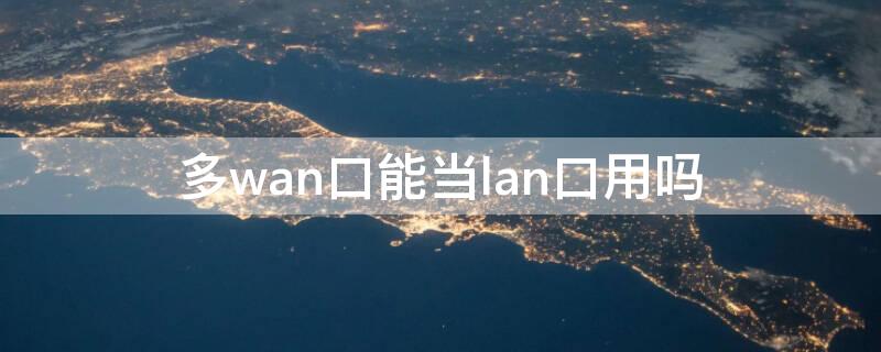 多wan口能当lan口用吗 什么叫wan口和lan口