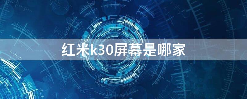 红米k30屏幕是哪家 红米k30屏幕是哪家的