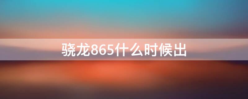 驍龍865什么時候出 驍龍865什么時候出的?