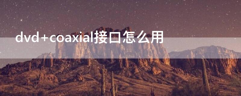 dvd coaxial接口怎么用